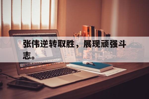 乐动·LDSports(中国)体育官网-张伟逆转取胜，展现顽强斗志。