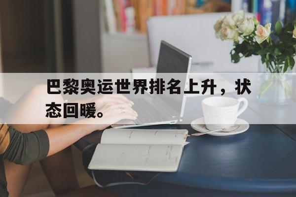 乐动·LDSports(中国)体育官网-巴黎奥运世界排名上升，状态回暖。