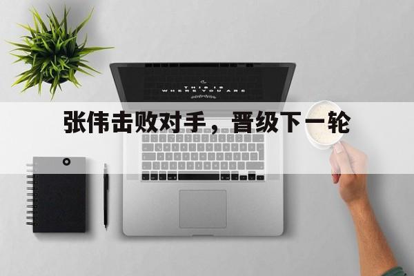 乐动·LDSports(中国)体育官网-张伟击败对手，晋级下一轮。