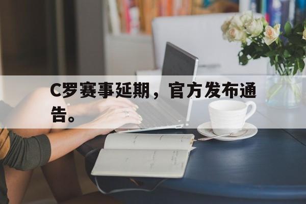 乐动体育官直播-C罗赛事延期，官方发布通告。
