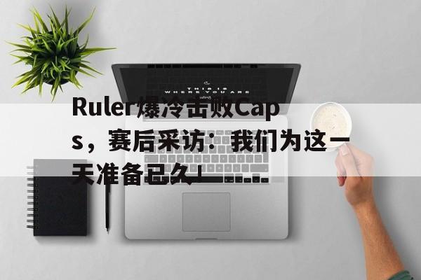 乐动体育官直播-Ruler爆冷击败Caps，赛后采访：我们为这一天准备已久！