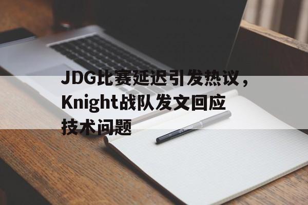 乐动·LDSports(中国)体育官网-JDG比赛延迟引发热议，Knight战队发文回应技术问题