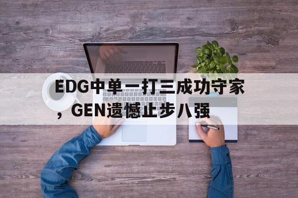 乐动·LDSports(中国)体育官网-EDG中单一打三成功守家，GEN遗憾止步八强