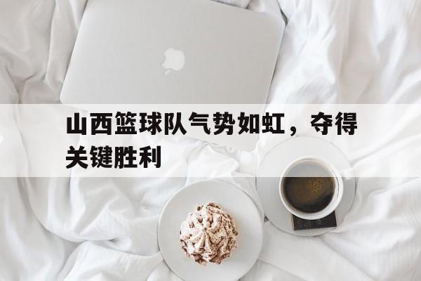 乐动·LDSports(中国)体育官网-山西篮球队气势如虹，夺得关键胜利