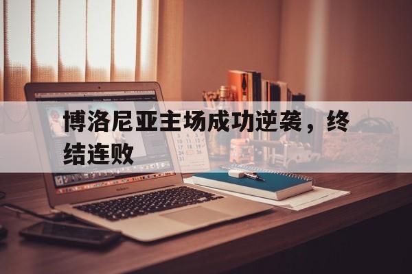 乐动·LDSports(中国)体育官网-博洛尼亚主场成功逆袭，终结连败