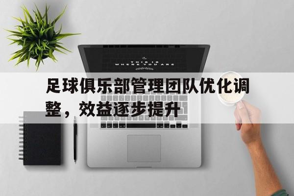 乐动体育官直播-足球俱乐部管理团队优化调整，效益逐步提升