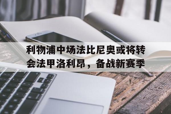 乐动·LDSports(中国)体育官网-利物浦中场法比尼奥或将转会法甲洛利昂，备战新赛季