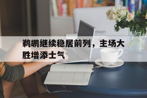 乐动体育官直播-鹈鹕继续稳居前列，主场大胜增添士气
