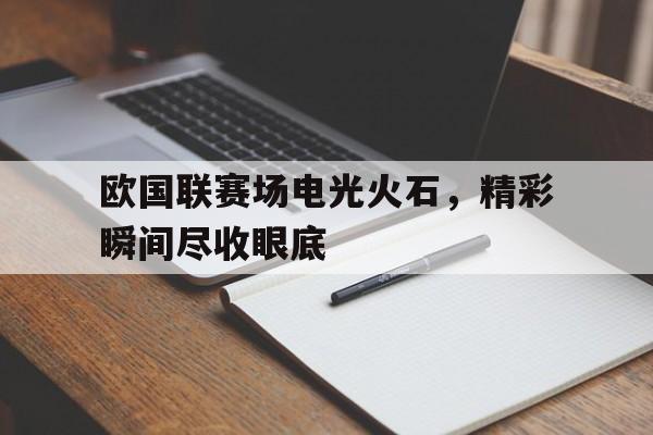 乐动体育官直播-欧国联赛场电光火石，精彩瞬间尽收眼底