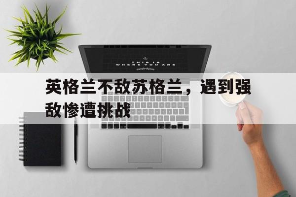 英格兰不敌苏格兰，遇到强敌惨遭挑战