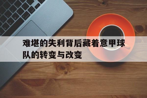 乐动·LDSports(中国)体育官网-难堪的失利背后藏着意甲球队的转变与改变