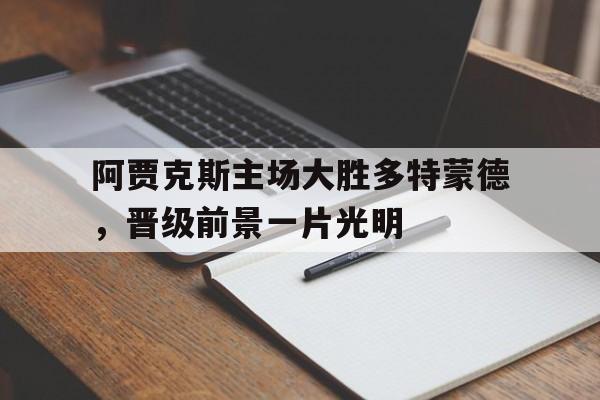 乐动·LDSports(中国)体育官网-阿贾克斯主场大胜多特蒙德，晋级前景一片光明