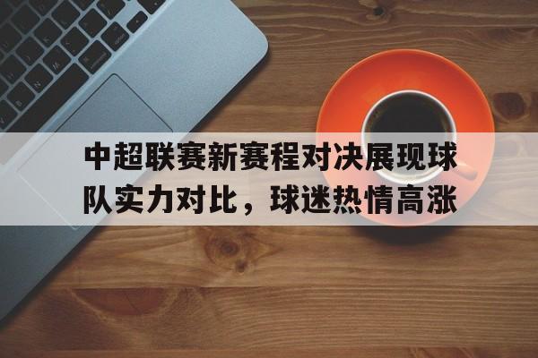 乐动体育官直播-中超联赛新赛程对决展现球队实力对比，球迷热情高涨